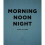Morning, Noon, Night 1