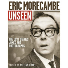 Eric Morecambe Unseen: The Lost Diaries, Jokes and Photographs - A Revealing, Beautifully Designed Portrait
