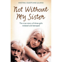 Not Without My Sister: The True Story of Three Girls Violated and Betrayed by Those They Trusted (Paperback)