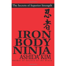 Iron Body Ninja: Secrets of Superior Strength: The Secrets of Superior Strength