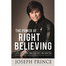 The Power of Right Believing: 7 Keys to Freedom from Fear, Guilt and Addiction
