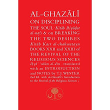 Al-Ghazali on Disciplining the Soul and on Breaking the Two Desires: Books XXII and XXIII of the Revival of the Religious Sciences (Ihya' 'Ulum al...