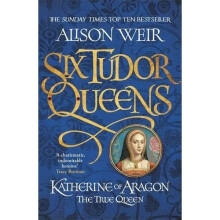 Six Tudor Queens: Katherine of Aragon, The True Queen: Six Tudor Queens 1