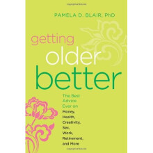 Getting Older Better: The Best Advice Ever on Money, Health, Creativity, Sex, Work, Retirement, and More
