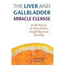 Liver and Gallbladder Miracle Cleanse: An All-natural, at Home Flush to Purify and Rejuvenate Your Body