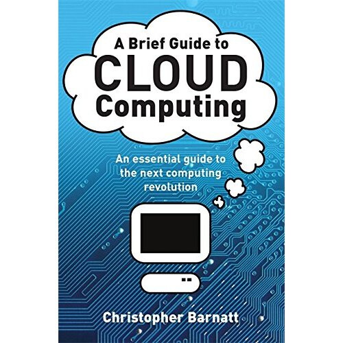 A Brief Guide to Cloud Computing: An essential guide to the next computing revolution. (Brief Histories)