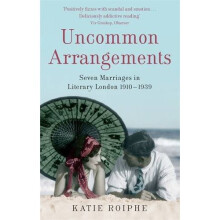 Uncommon Arrangements: Seven Marriages in Literary London 1910 -1939