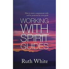 Working With Spirit Guides: Simple ways to meet, communicate with and be protected by your guides