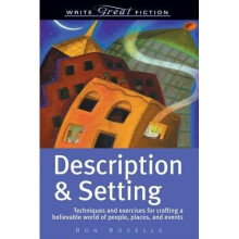 Description and Setting: Techniques and Exercises for Crafting a Believable World of People, Places and Events (Write Great Fiction)