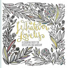 Whatever Is Lovely: An Adult Coloring Book for Reflection and Worship