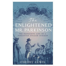 The Enlightened Mr. Parkinson: The Pioneering Life of a Forgotten English Surgeon