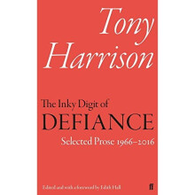 The Inky Digit of Defiance: Tony Harrison: Selected Prose 1966-2016