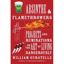 Absinthe & Flamethrowers: Projects and Ruminations on the Art of Living Dangerously