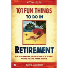 101 Fun Things to do in Retirement: An Irreverent, Outrageous & Funny Guide to Life After Work