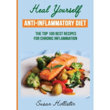 Anti-Inflammatory Diet: Heal Yourself: The Top 100 Best Recipes For Chronic Inflammation (All Natural Solutions For Healing Inflammation Along Wit...