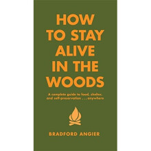 How To Stay Alive In The Woods: A Complete Guide to Food, Shelter and Self-Preservation Anywhere