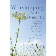 Worshipping with Dementia: Meditations, Scriptures and Prayers for Sufferers and Carers