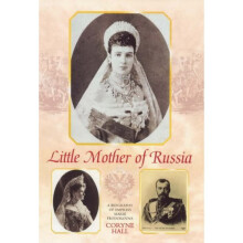 Little Mother of Russia: A Biography of Empress Marie Feodorovna