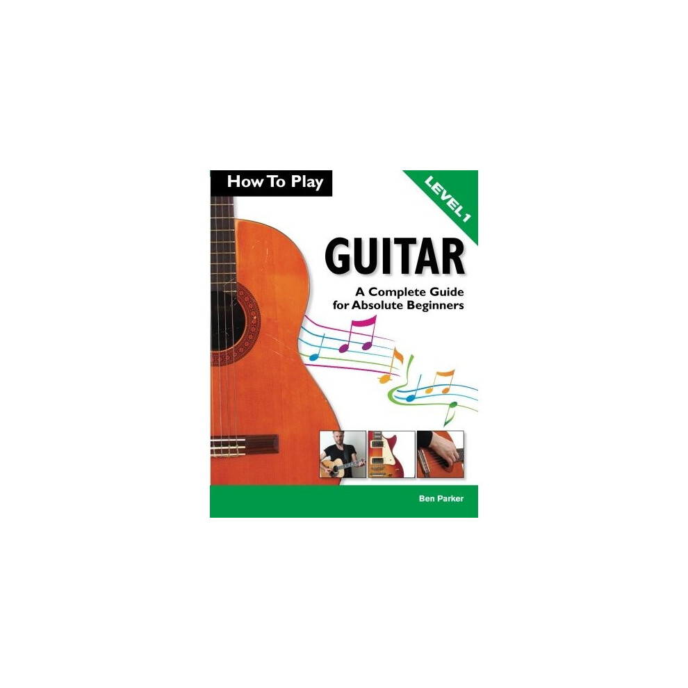 How To Play Guitar: A Complete Guide for Absolute Beginners - Level 1