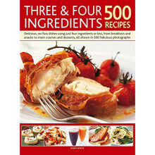 Three & Four Ingredients 500 Recipes: Delicious, No-Fuss Dishes Using Just Four Ingredients or Less, from Breakfasts and Snacks to Main Courses an...