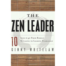 Zen Leader: 10 Ways to Go From Barely Managing to Leading Fearlessly