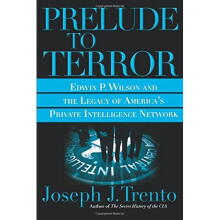 Prelude to Terror: Edwin P. Wilson and the Legacy of America's Private Intelligence Network