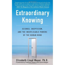 Extraordinary Knowing: Science, Skepticism and the Inexplicable Powers of the Human Mind