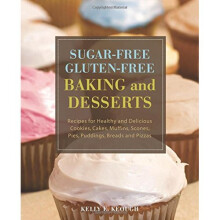 Sugar-Free Gluten- Free Baking and Desserts: Recipes for Healthy and Delicious Cookies, Cakes, Muffins, Scones, Pies, Puddings, Breads and Pizzas Book