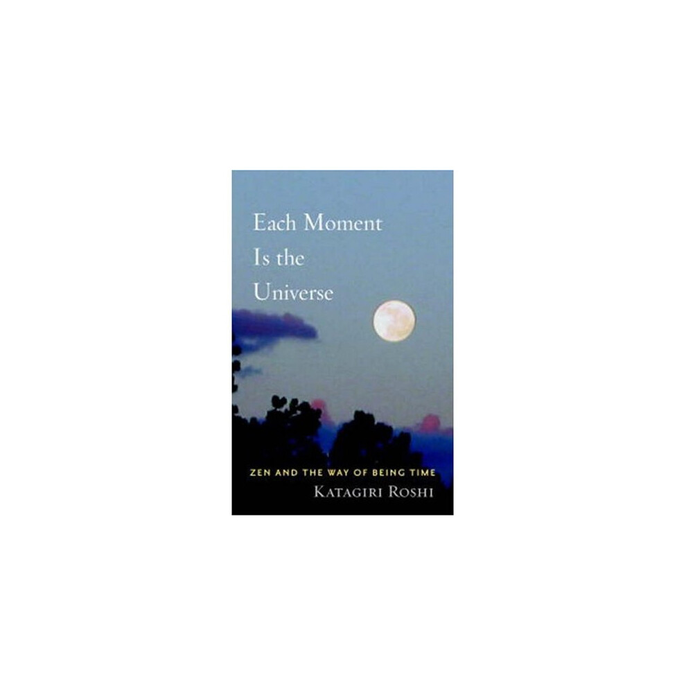 Each Moment is the Universe: ZEN and the Way of Being Time