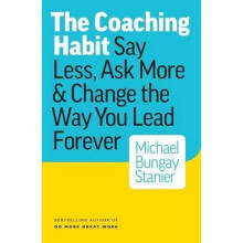 The Coaching Habit: Say Less, Ask More & Change the Way Your Lead Forever