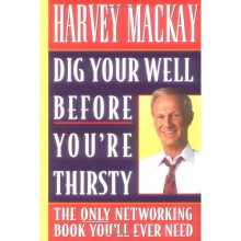 Dig Your Well Before You're Thirsty: The Only Networking Book You'll Ever Need
