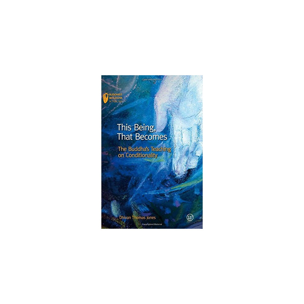 This Being, That Becomes: The Buddha's Teaching on Conditionality (Buddhist Wisdom in Practice)