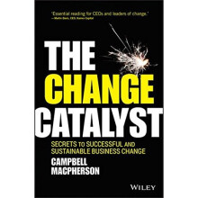 The Change Catalyst - Secrets to Successful and Sustainable Business Change