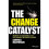 The Change Catalyst - Secrets to Successful and Sustainable Business Change 1