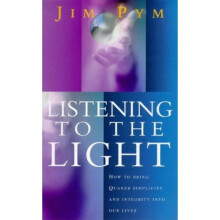 Listening To The Light: How to Bring Quaker Simplicity and Integrity into Our Lives