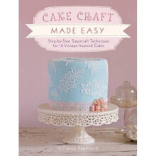 Cake Craft Made Easy: Step by step sugarcraft techniques for 16 vintage-inspired cakes