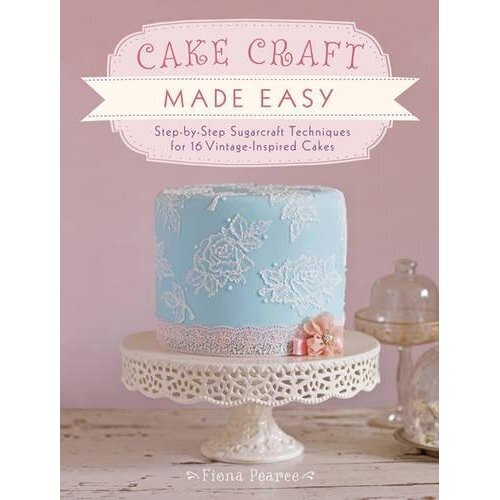 Cake Craft Made Easy: Step by step sugarcraft techniques for 16 vintage-inspired cakes