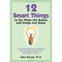 12 Smart Things to Do When the Booze and Drugs are Gone: Choosing Emotional Sobriety through Self-Awareness and Right Action