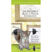 The Incredible Book of Useless Information: Even More Pointlessly Unnecessary Knowledge