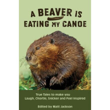 A Beaver is Eating My Canoe: True Tales to make you Laugh, Chortle, Snicker and Feel Inspired (Outdoor Humor)