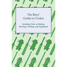 The Boys' Guide to Cricket - Including Hints on Batting, Bowling, Fielding, and Equipment