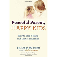 Peaceful Parent, Happy Kids: How to Stop Yelling and Start Connecting