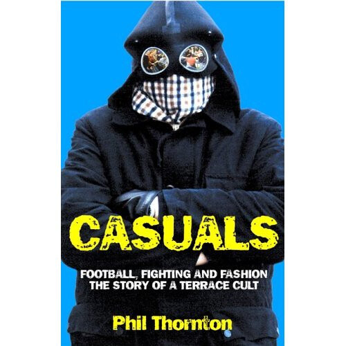 Casuals: Football, Fighting and Fashion - The Story of a Terrace Cult
