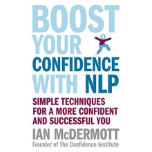 Boost Your Confidence With NLP: Simple techniques for a more confident and successful you: Simple Techniques for Personal and Business Success