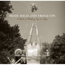 Bride Ideas and Frock-Ups: A Book of Wedding Tips & Slips
