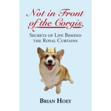 Not In Front of the Corgis: Secrets of Life Behind the Royal Curtains