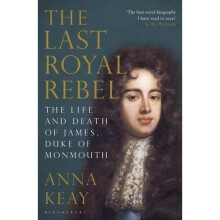 The Last Royal Rebel: The Life and Death of James, Duke of Monmouth
