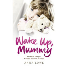 Wake Up, Mummy: The heartbreaking true story of an abused little girl whose mother was too drunk to notice
