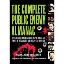The Complete Public Enemy Almanac: New Facts and Features on the People, Places and Events of the Gangster and Outlaw Era: 1920 - 1940
