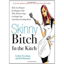 Skinny Bitch in the Kitch: Kick-Ass Solutions for Hungry Girls Who Want to Stop Cooking Crap (and Start Looking Hot!)